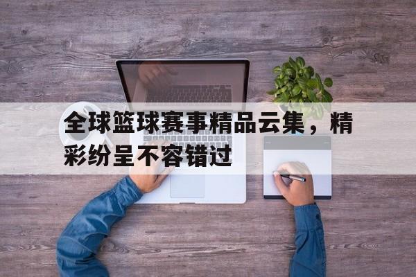 包含全球篮球赛事精品云集,精彩纷呈不容错过的词条