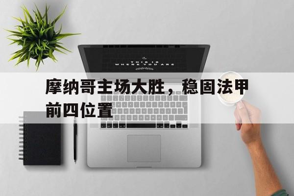 关于摩纳哥主场大胜,稳固法甲前四位置的信息
