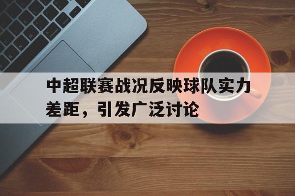 中超联赛战况反映球队实力差距，引发广泛讨论