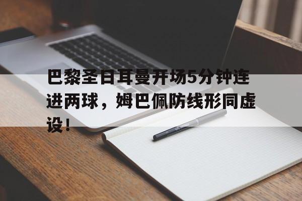 巴黎圣日耳曼开场5分钟连进两球，姆巴佩防线形同虚设！