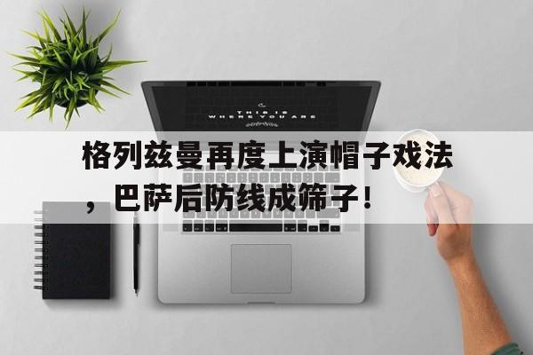 格列兹曼再度上演帽子戏法，巴萨后防线成筛子！格列兹曼巴萨还是曼联