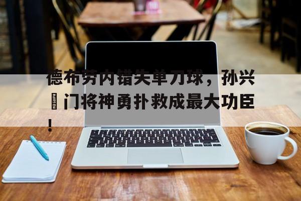 德布劳内错失单刀球，孙兴慜门将神勇扑救成最大功臣！